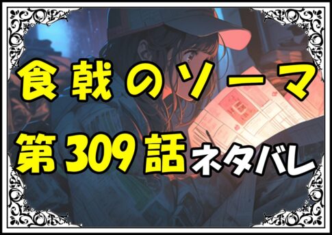 食戟のソーマ309話ネタバレ最新＆感想＆考察