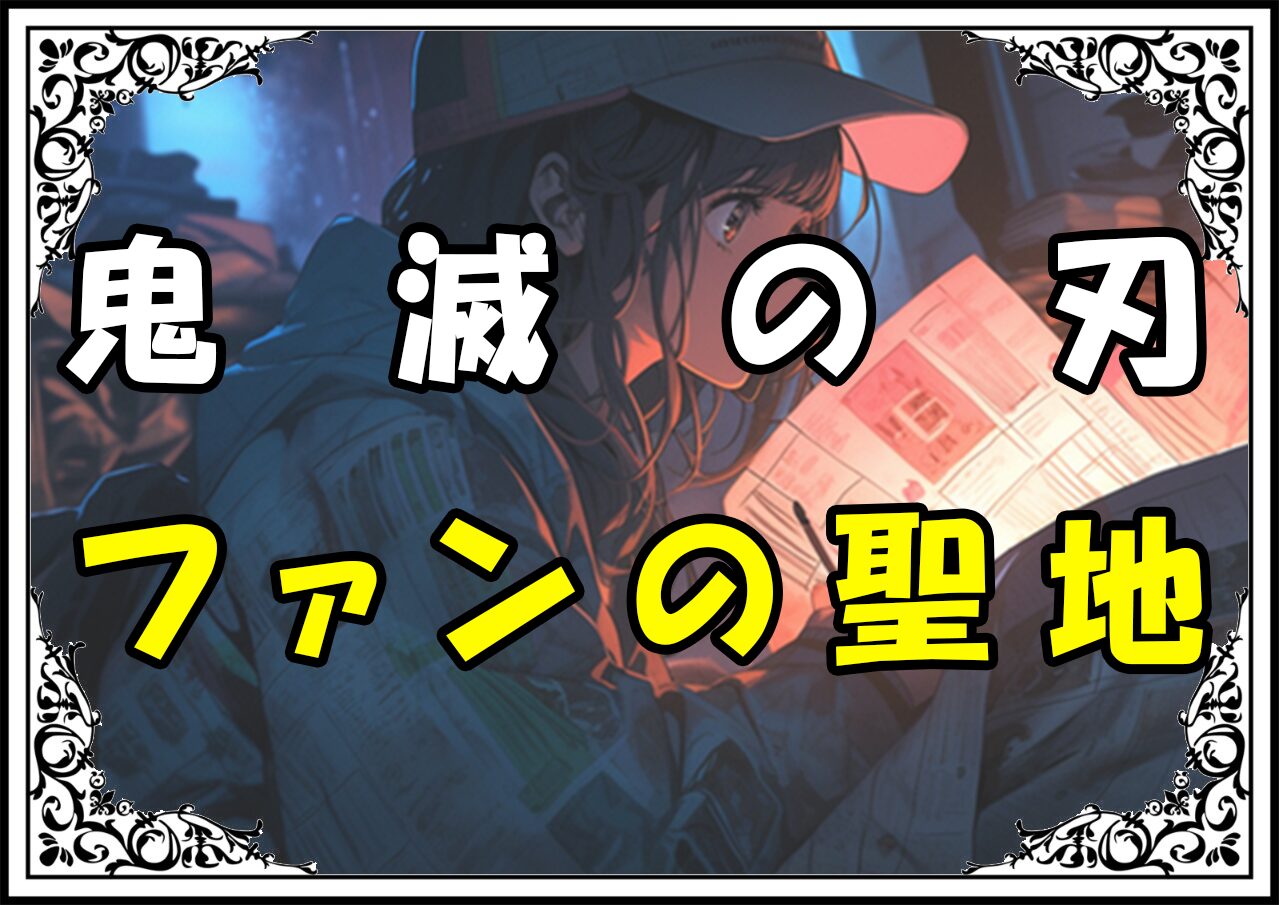 鬼滅の刃 炭治郎 ファンの聖地