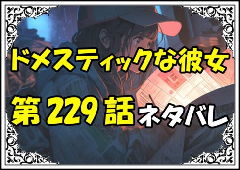 ドメスティックな彼女229話ネタバレ最新＆感想＆考察