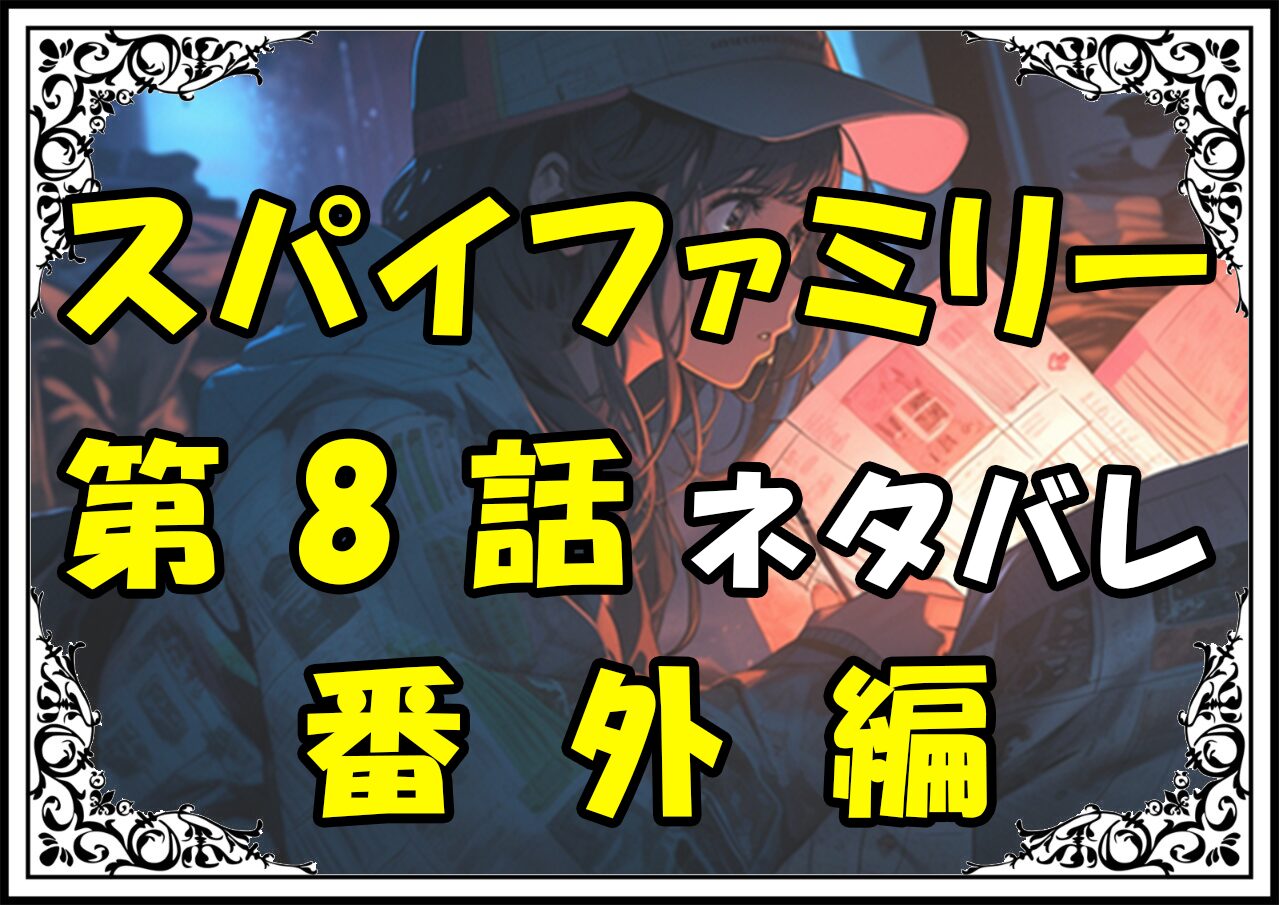 スパイファミリー8話ネタバレ最新＆感想＆考察