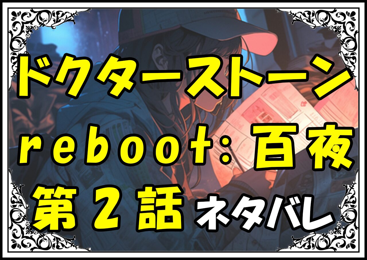 ドクターストーンreboot百夜！2話ネタバレ最新＆感想＆考察