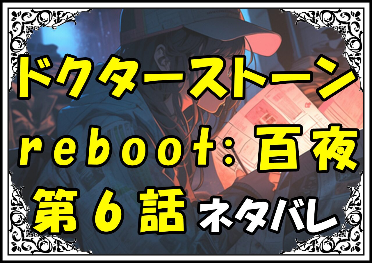 ドクターストーンreboot百夜！6話ネタバレ最新＆感想＆考察