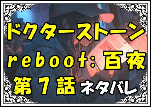 ドクターストーンreboot百夜！7話ネタバレ最新＆感想＆考察