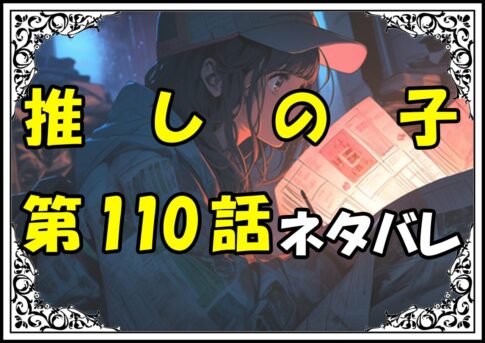 推しの子110話ネタバレ最新＆感想＆考察