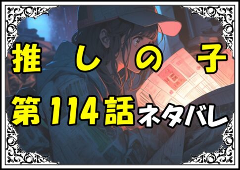 推しの子114話ネタバレ最新＆感想＆考察