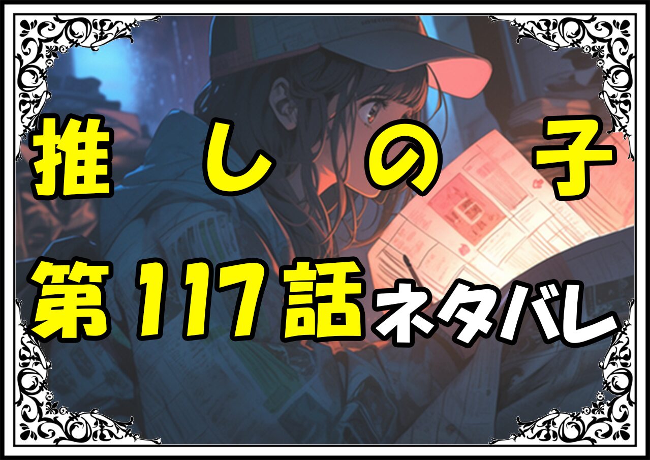 推しの子117話ネタバレ最新＆感想＆考察