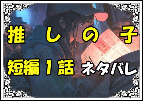 推しの子短編1回ネタバレ最新＆感想＆考察