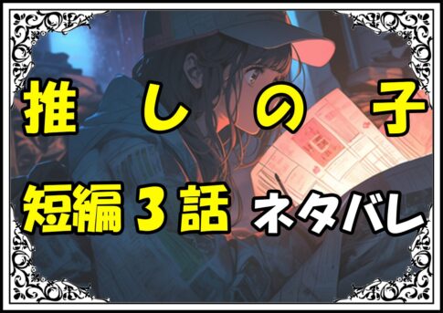 推しの子短編3回ネタバレ最新＆感想＆考察