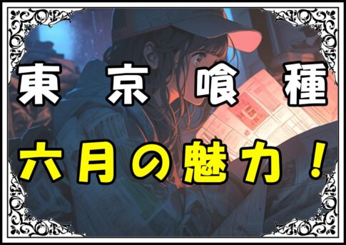 東京喰種 六月の魅力！