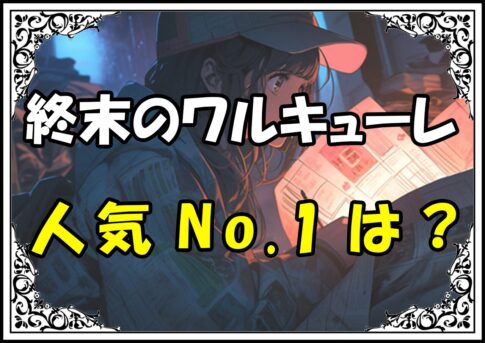 終末のワルキューレ キャラクター人気No.1は？