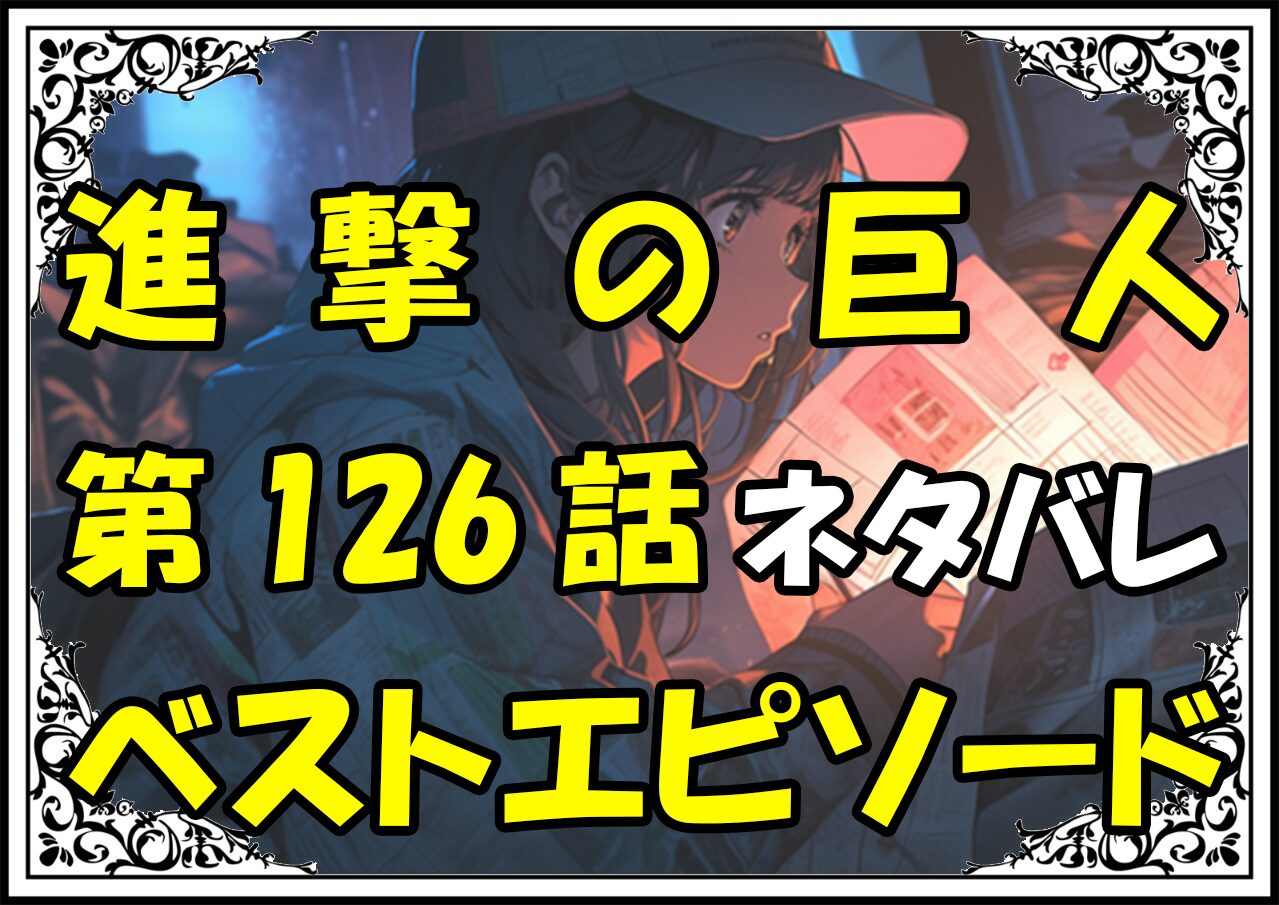 進撃の巨人ベストエピソード126話ネタバレ最新＆感想＆考察