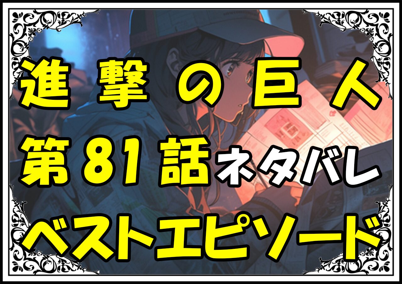 進撃の巨人ベストエピソード81話ネタバレ最新＆感想＆考察