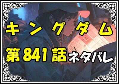 キングダム841話ネタバレ最新＆感想＆考察
