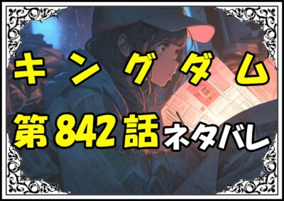 キングダム842話ネタバレ最新＆感想＆考察