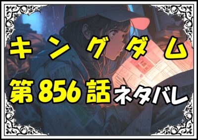 キングダム856話ネタバレ最新＆感想＆考察